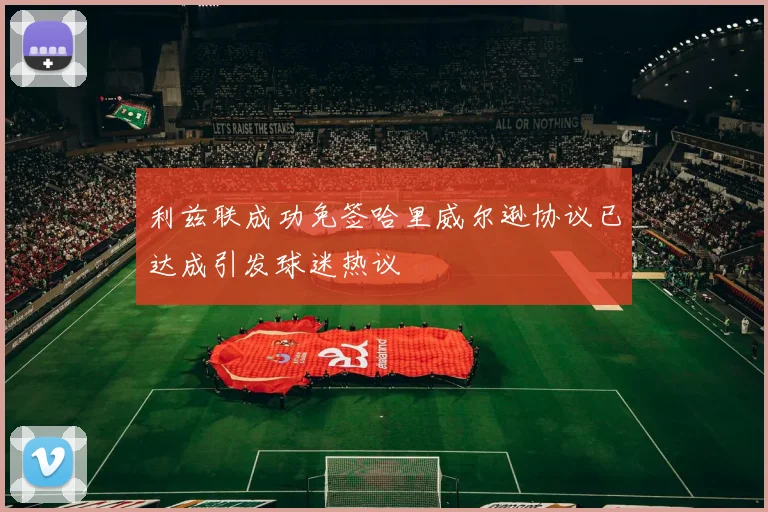利兹联成功免签哈里威尔逊协议已达成引发球迷热议