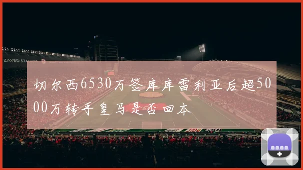 切尔西6530万签库库雷利亚后超5000万转手皇马是否回本