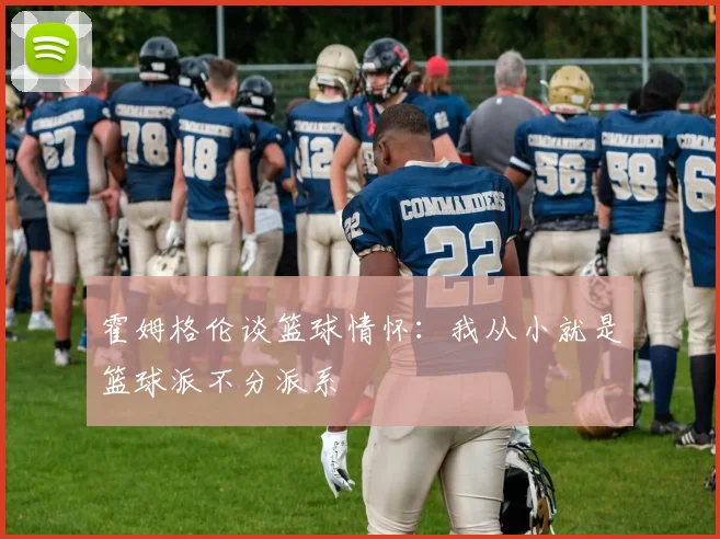 霍姆格伦谈篮球情怀：我从小就是篮球派不分派系