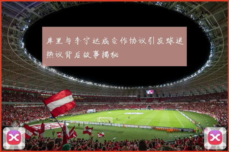 库里与李宁达成合作协议引发球迷热议背后故事揭秘