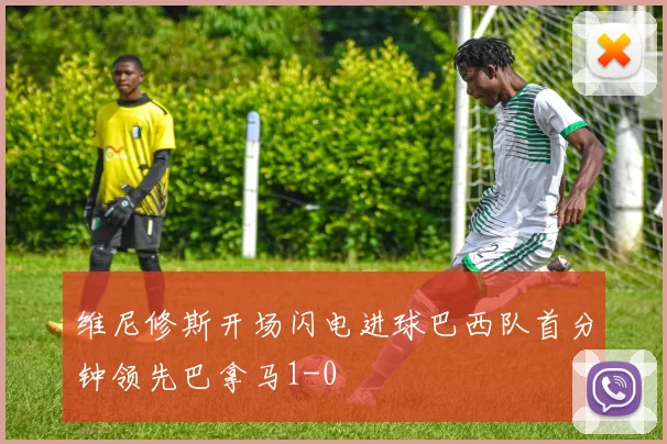 维尼修斯开场闪电进球巴西队首分钟领先巴拿马1-0