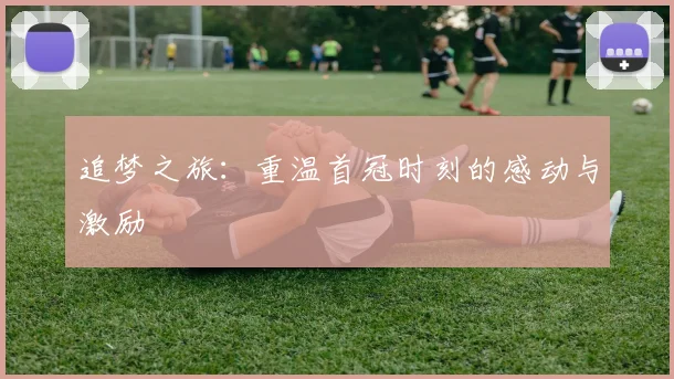 追梦之旅：重温首冠时刻的感动与激励