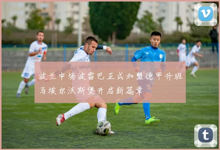 波兰中场波雷巴正式加盟德甲升班马埃尔沃斯堡开启新篇章